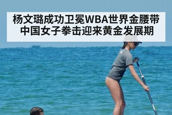 杨文璐成功卫冕WBA世界金腰带 中国女子拳击迎来黄金发展期