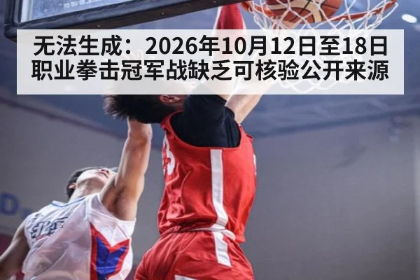 无法生成：2026年10月12日至18日职业拳击冠军战缺乏可核验公开来源